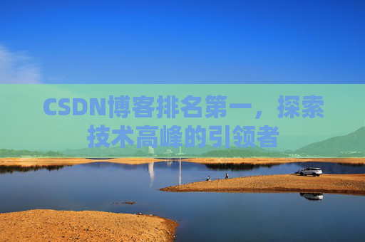 CSDN博客排名第一,探索技术高峰的引领者